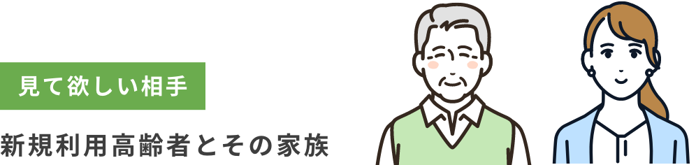 見て欲しい相手：新規利用高齢者とその家族