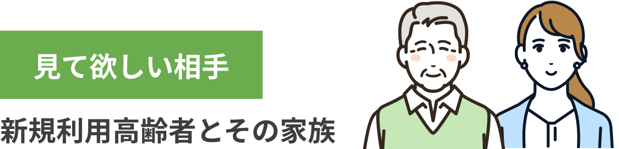 見て欲しい相手：新規利用高齢者とその家族